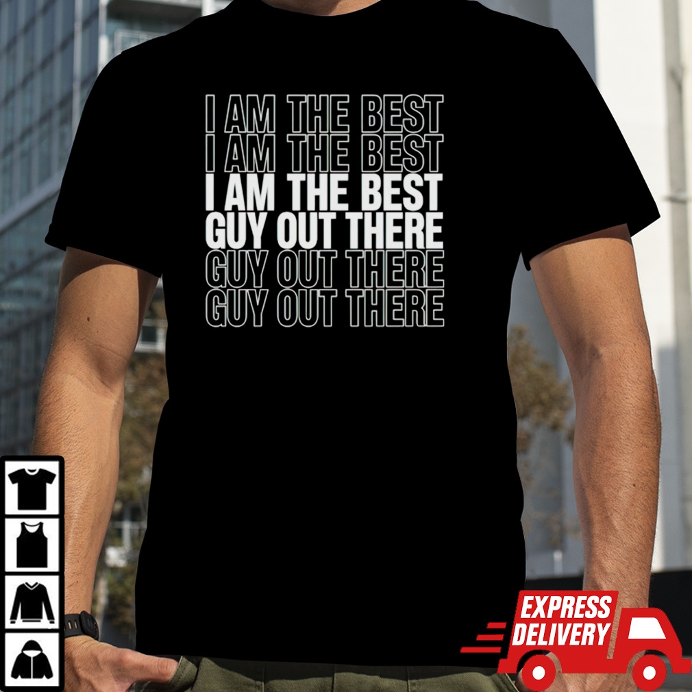 I am the best guy out there shirt