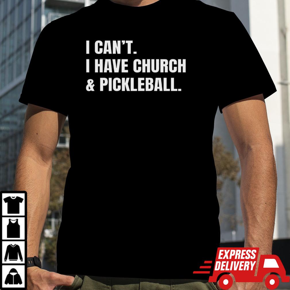 I can’t I have church & pickleball shirt