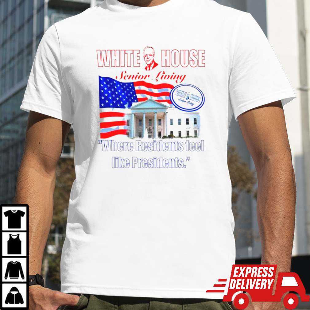 Joe Biden white house senior living where residents feel like presidents shirt