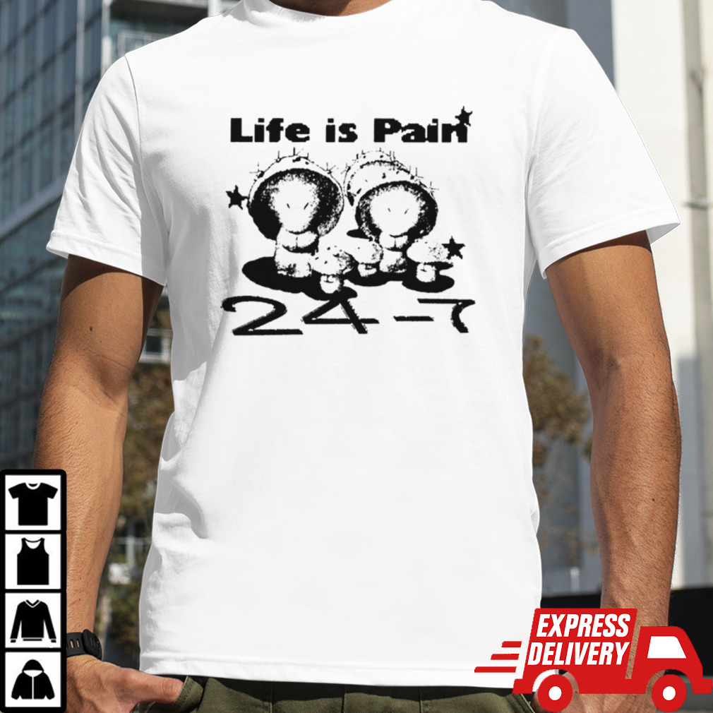 Life is pain 24 7 shirt