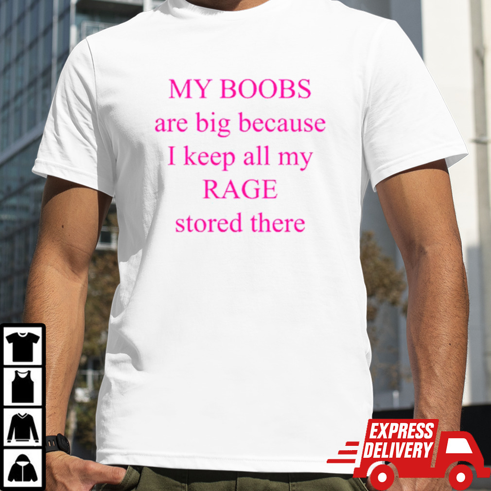 My boobs are big because I keep all my rage stored there pink shirt