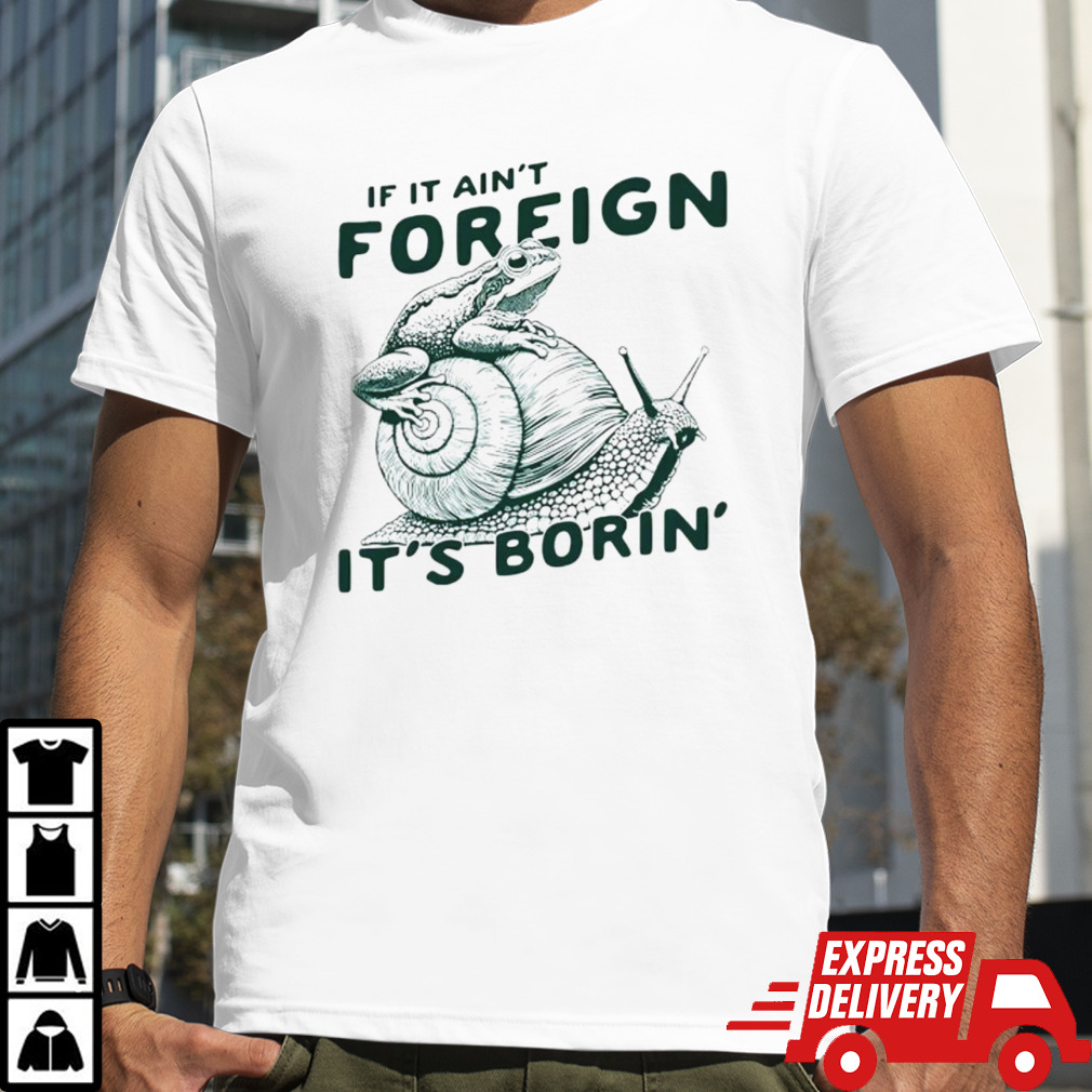 Snail and frog if it ain’t foreign it’s borin’ shirt