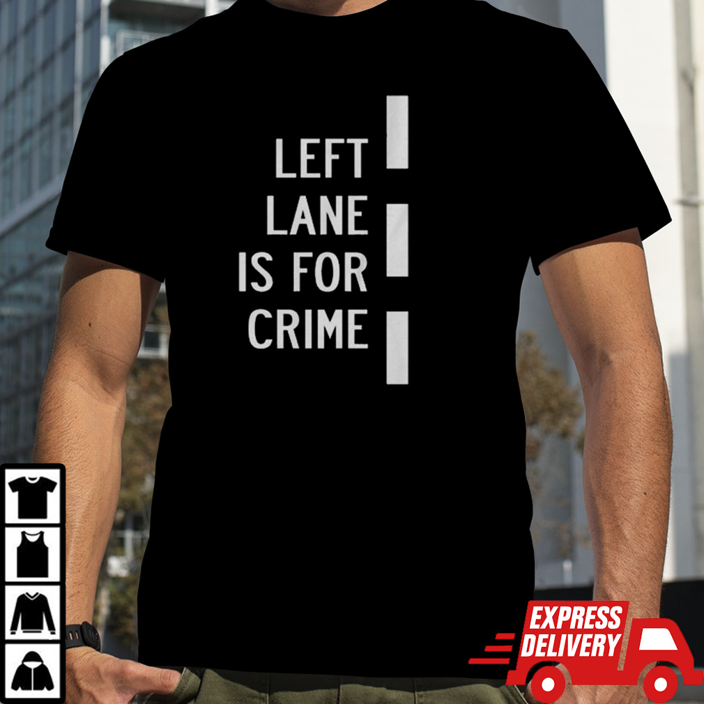 Left Lane Is For Crime T-shirt