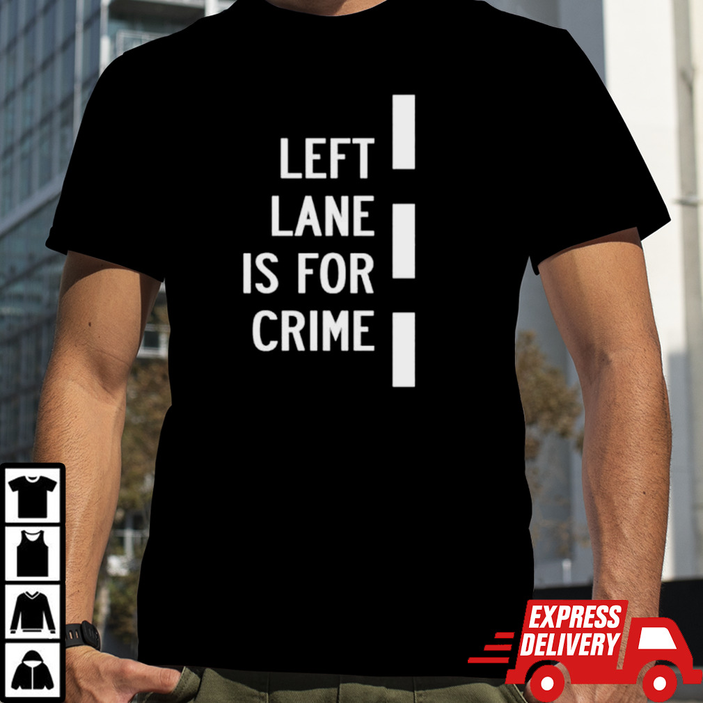 Left lane is for crime shirt