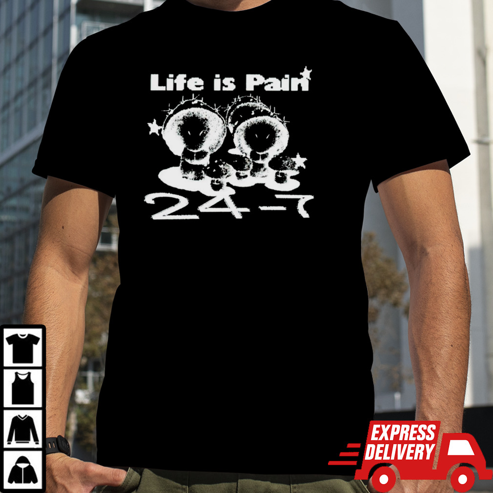 Life Is Pain 24 7 shirt