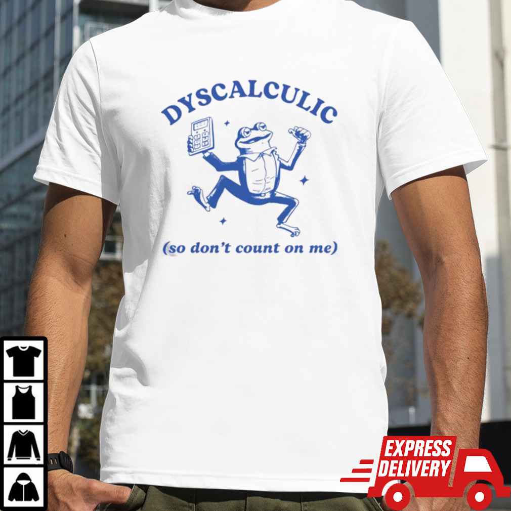 Dyscalculic So Don’t Count On Me T-shirt