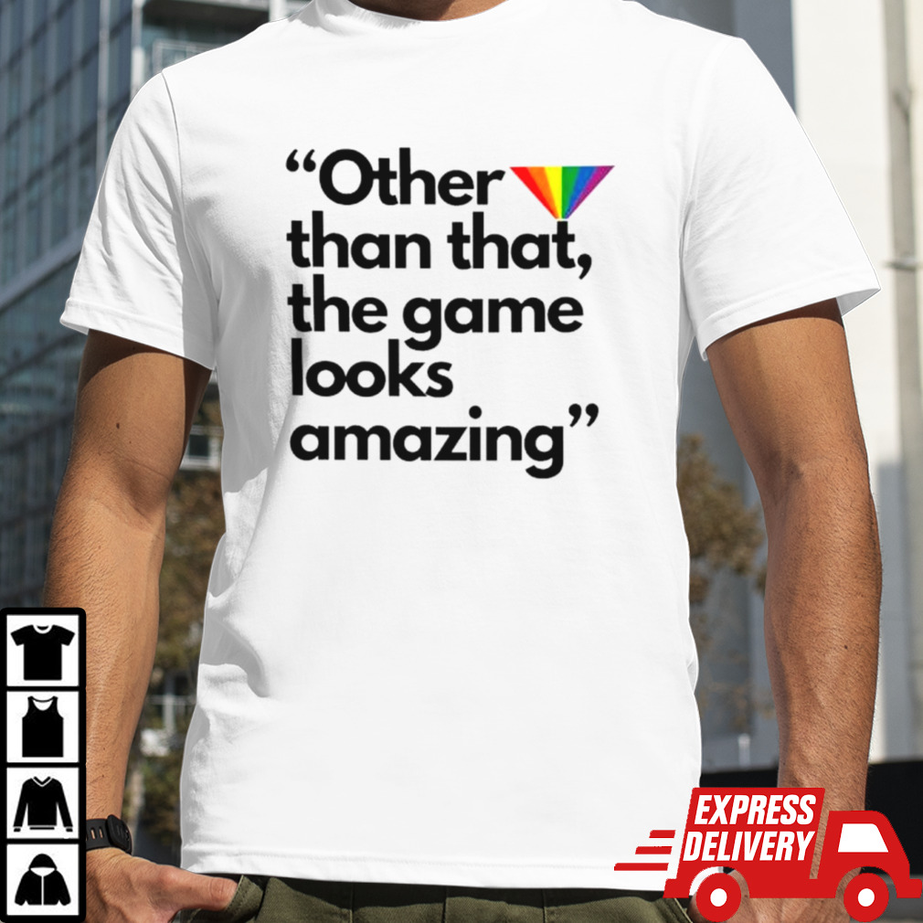 Other than that the game looks amazing shirt