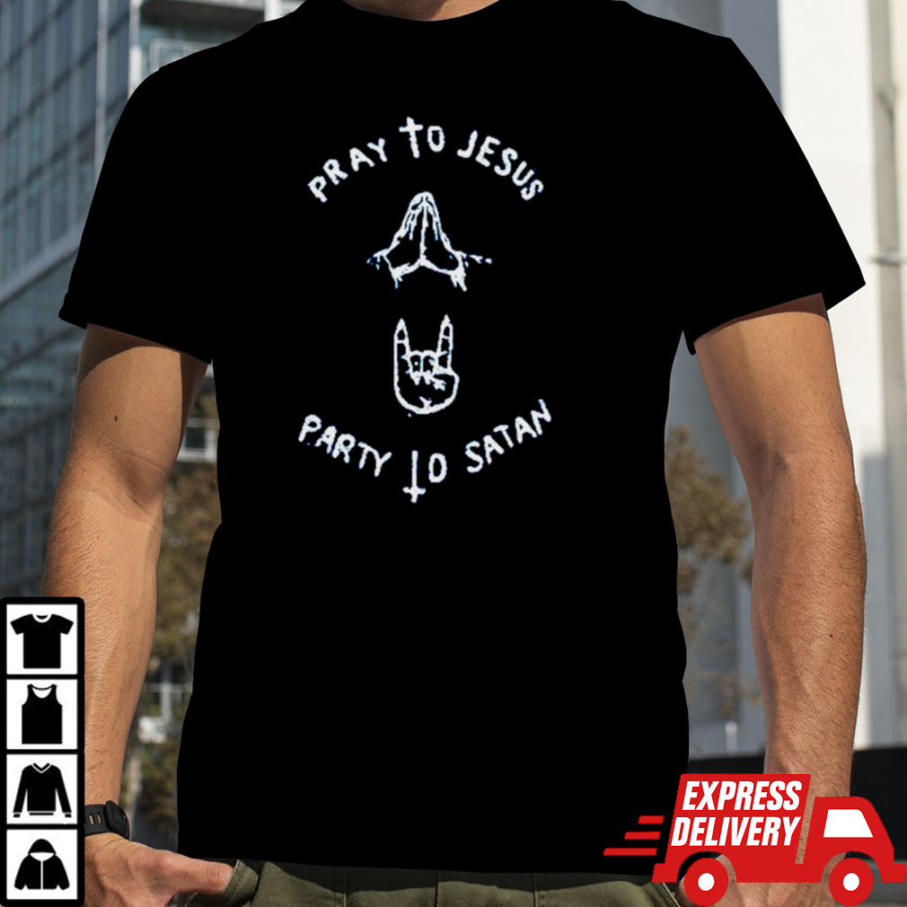 Pray to Jesus party to Satan shirt