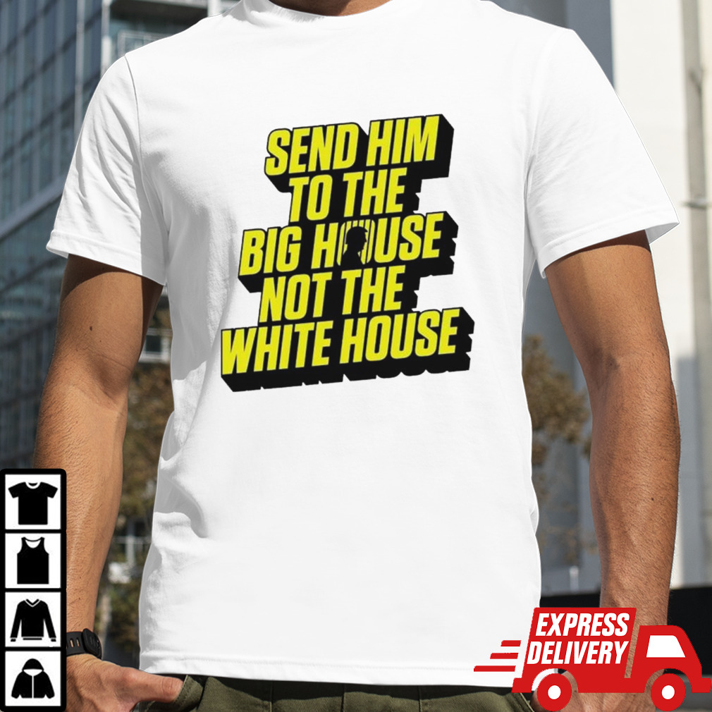 Joe Biden send him to the big house not the white house shirt