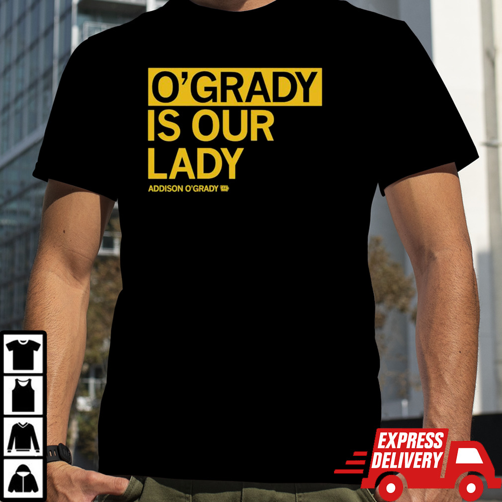 Addison O’Grady is our lady T-shirt