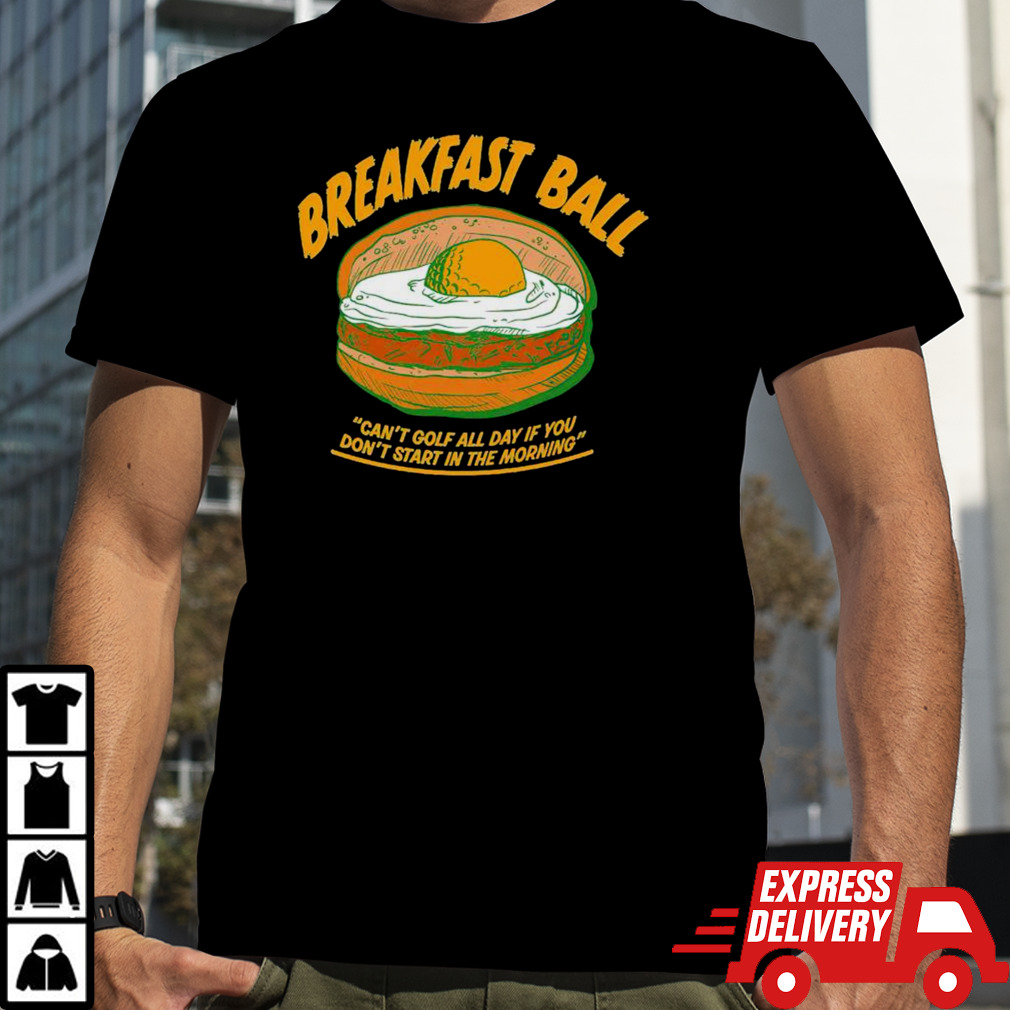 Breakfast ball can’t golf all day if you don’t start in the morning T-shirt