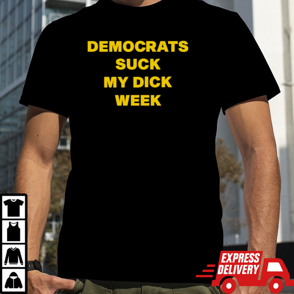 Democrats suck my dick week shirt