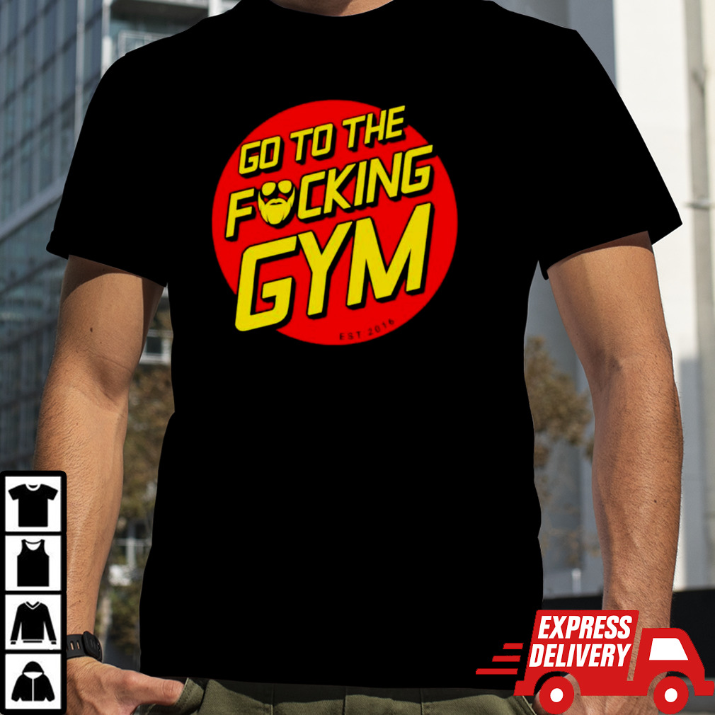 Go to the fucking gym shirt