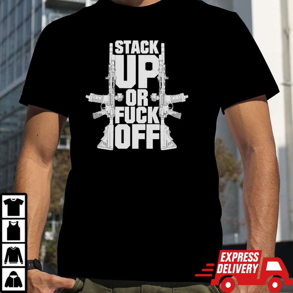 Gun stack up or fuck off shirt