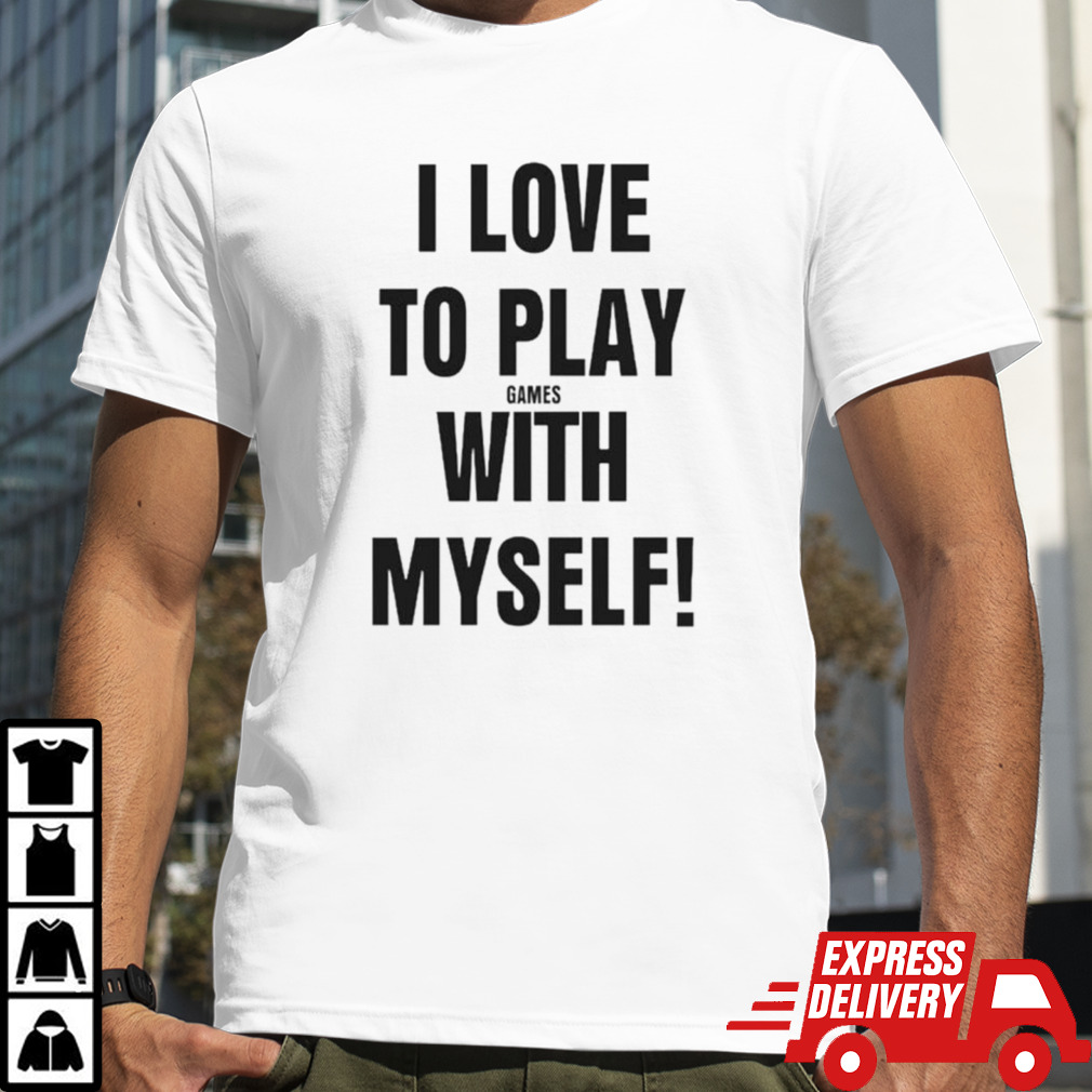 I love to play games with myself shirt