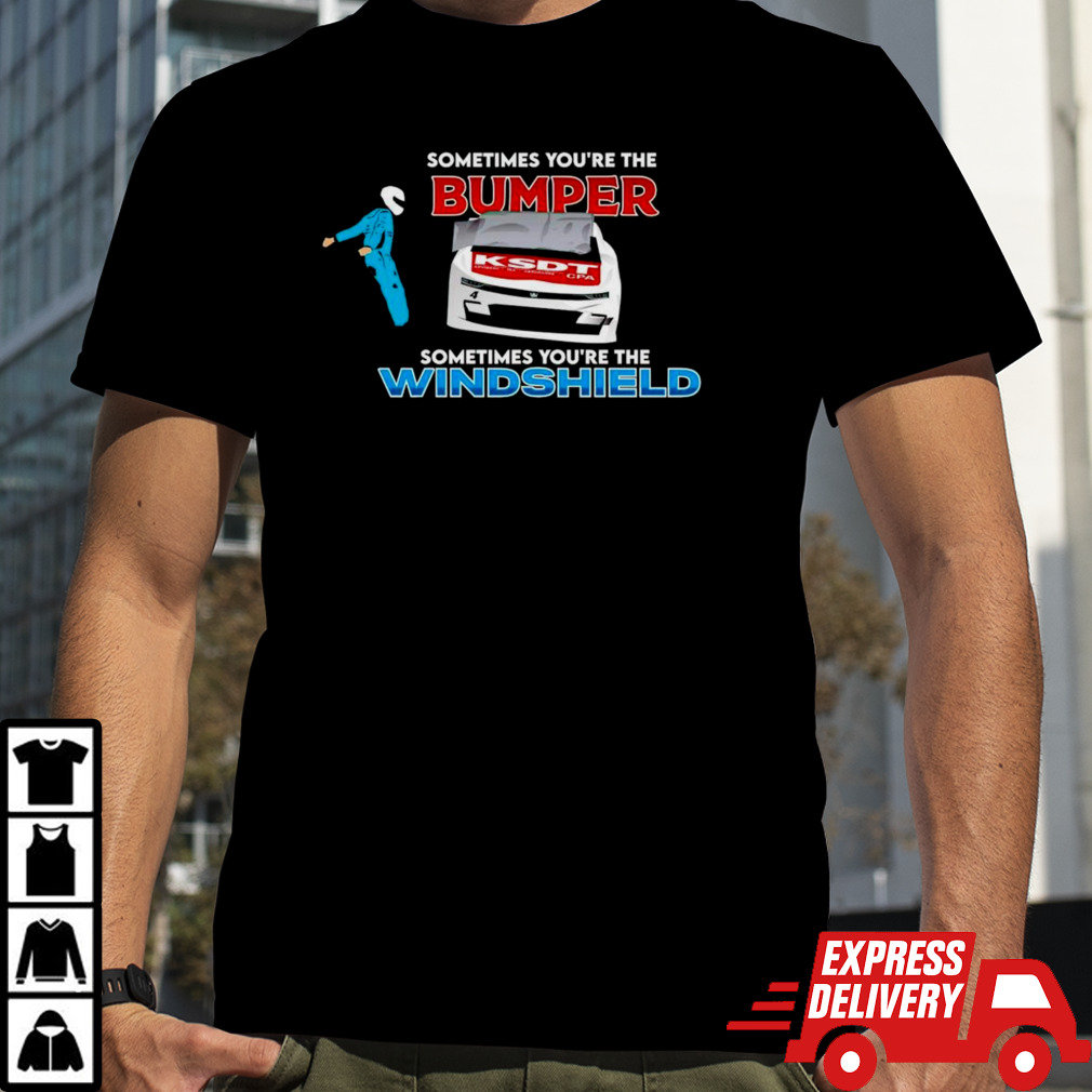 Sometimes you’re the bumper sometimes you’re the windshield shirt