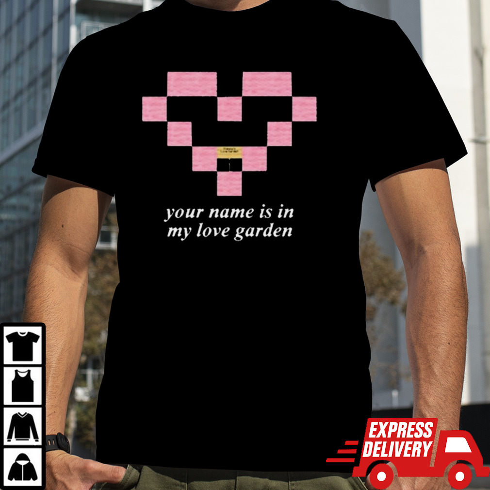 Your Name Is In My Love Garden T-Shirt