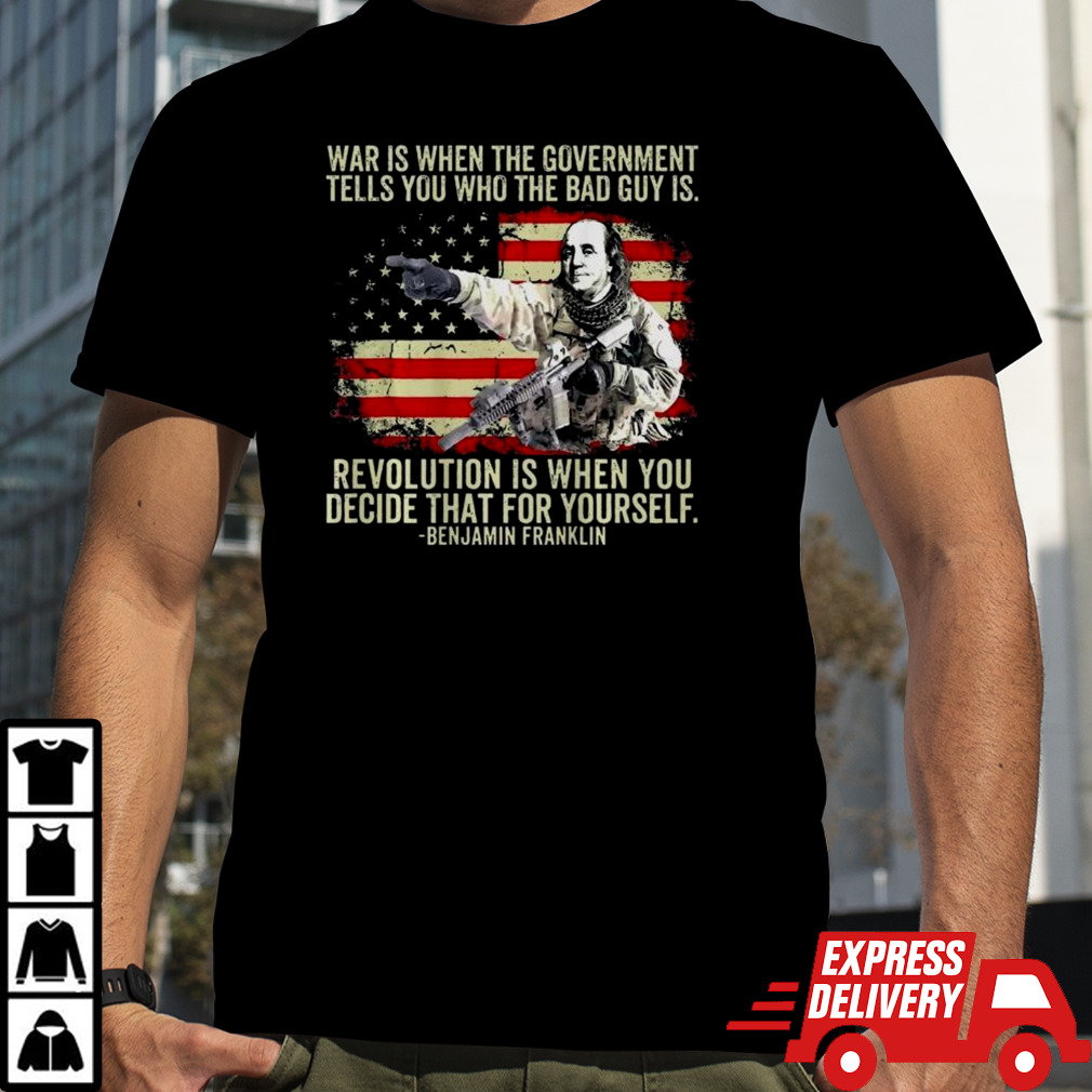 Benjamin Franklin War Is When The Government Tells You Who The Bad Guy Is Revolution Is When You Decide That For Yourself T-shirt