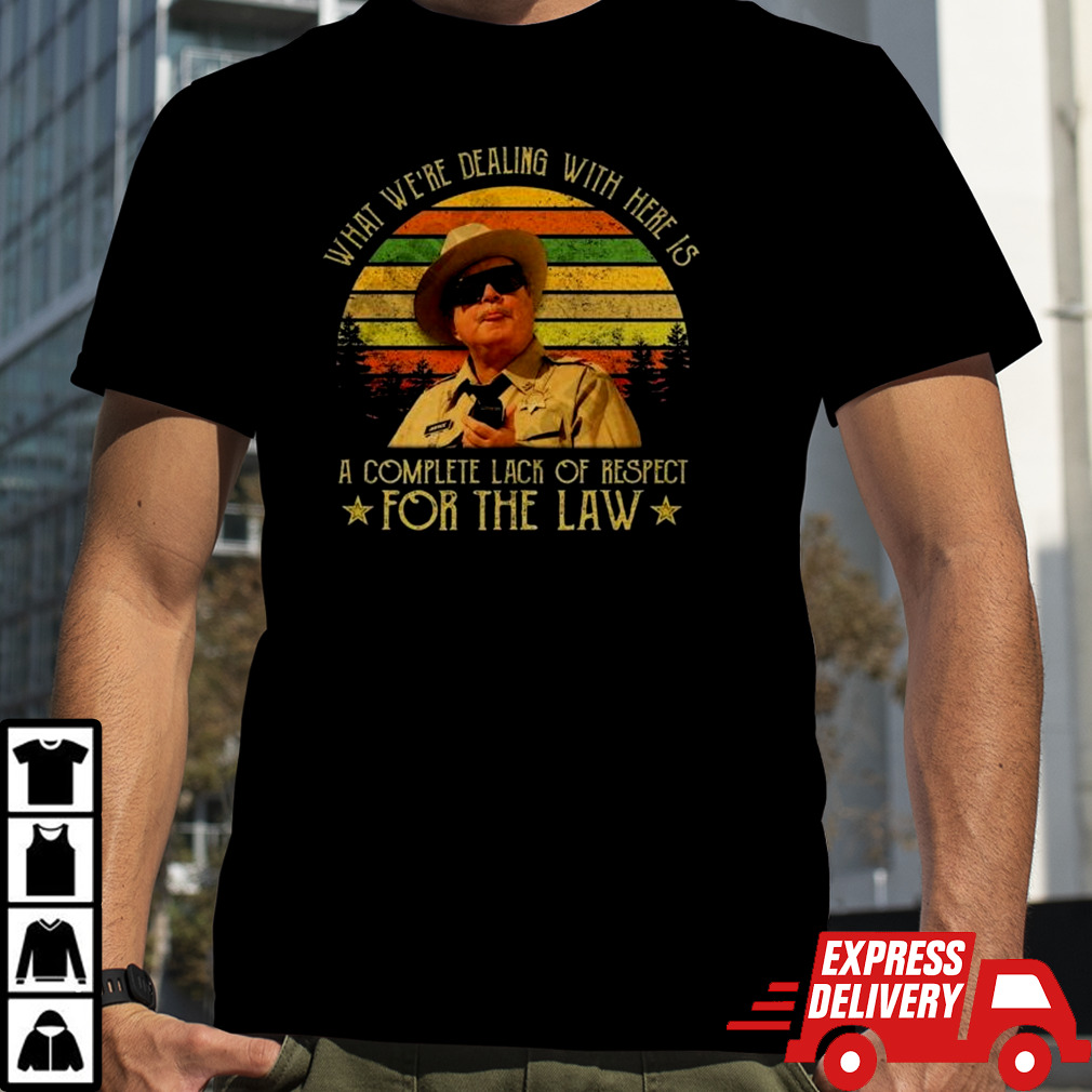 Buford T Justice What We’re Dealing With Here Is A Complete Lack Of Respect For The Law Vintage Shirt