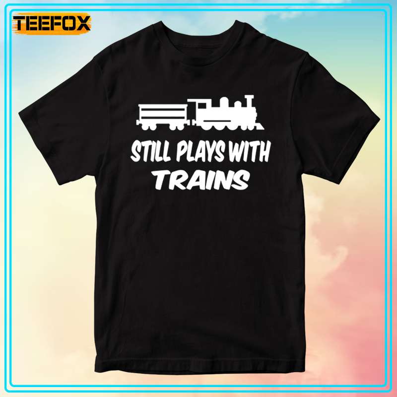 I Still Play With Trains Rail Train Driver Short-Sleeve T-Shirt