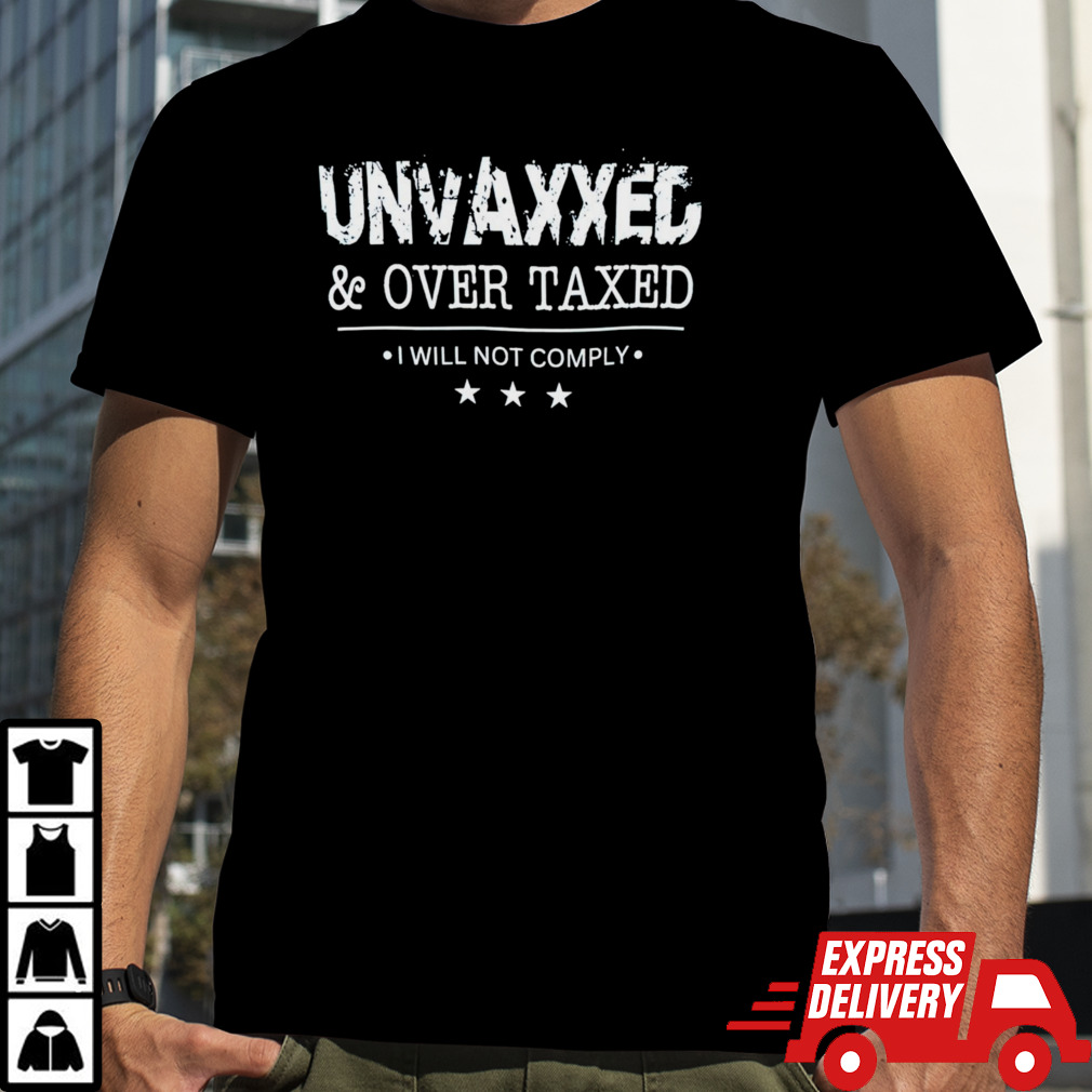 Unvaxxed and over taxed I will not comply shirt