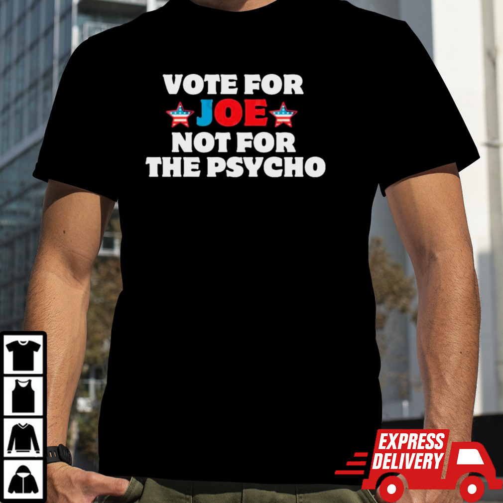 Vote for Joe not for the Psycho T-Shirt