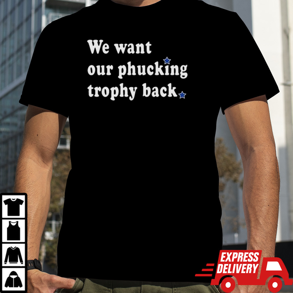 We Want Our Phucking Trophy Back Shirt