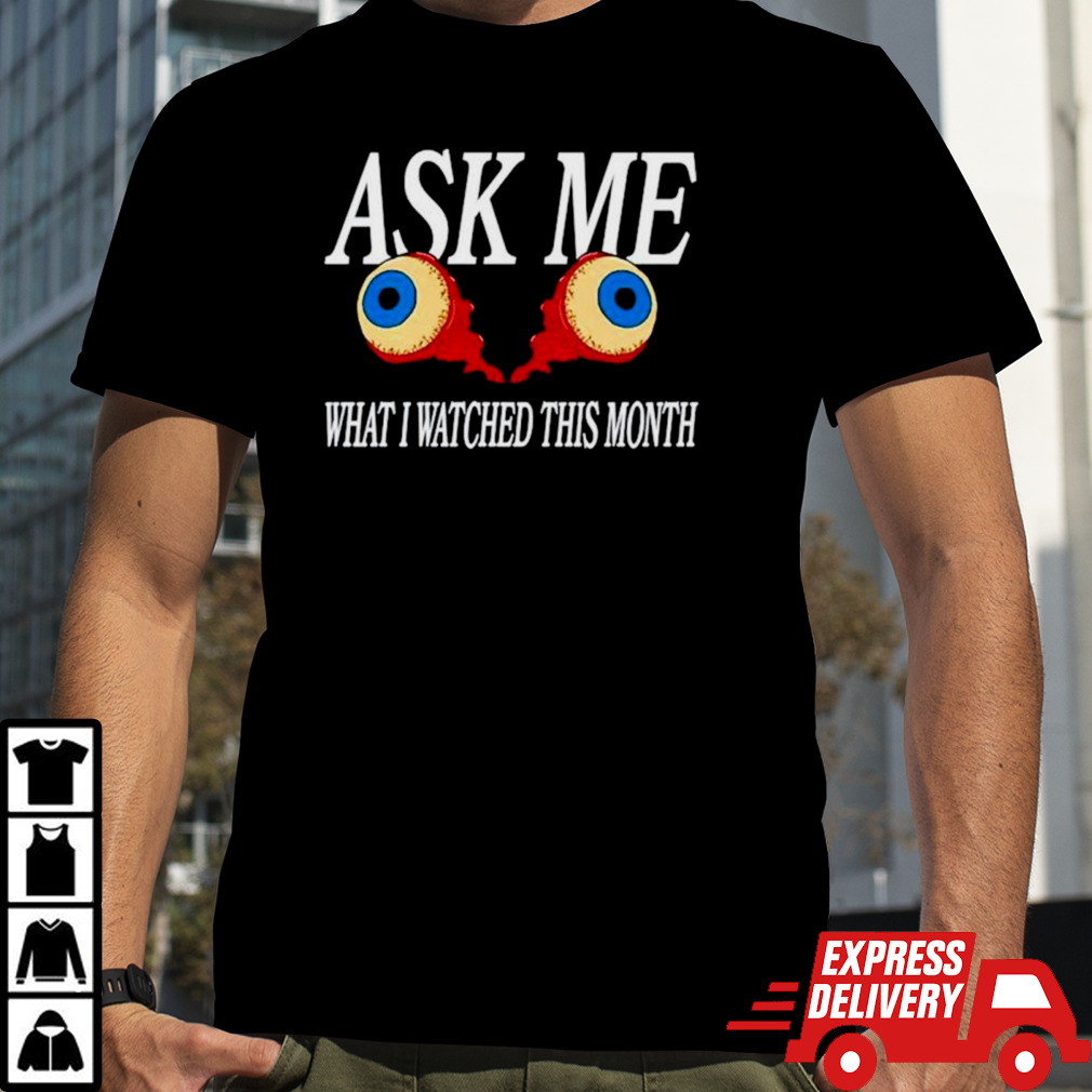 Eyes ask me what I watched this month shirt