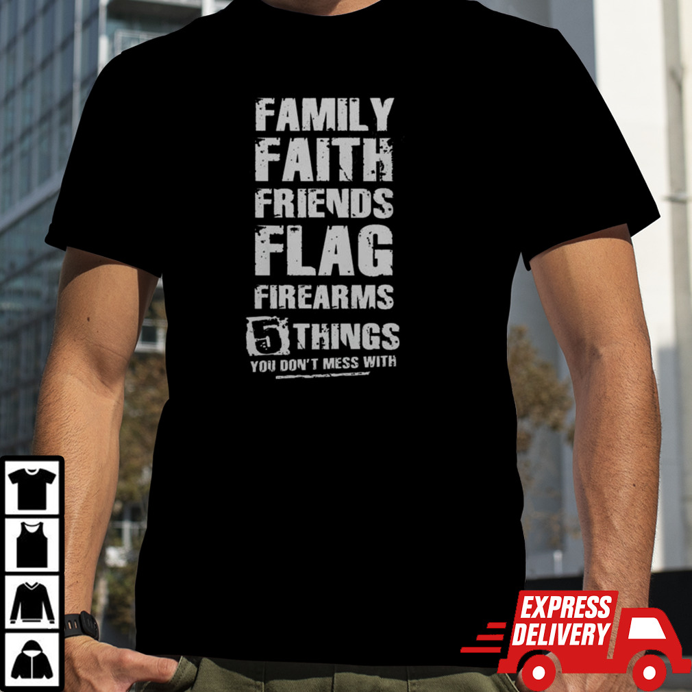 Family Faith Friends Flag Firearms 5 Things You Don’t Mess With Shirt