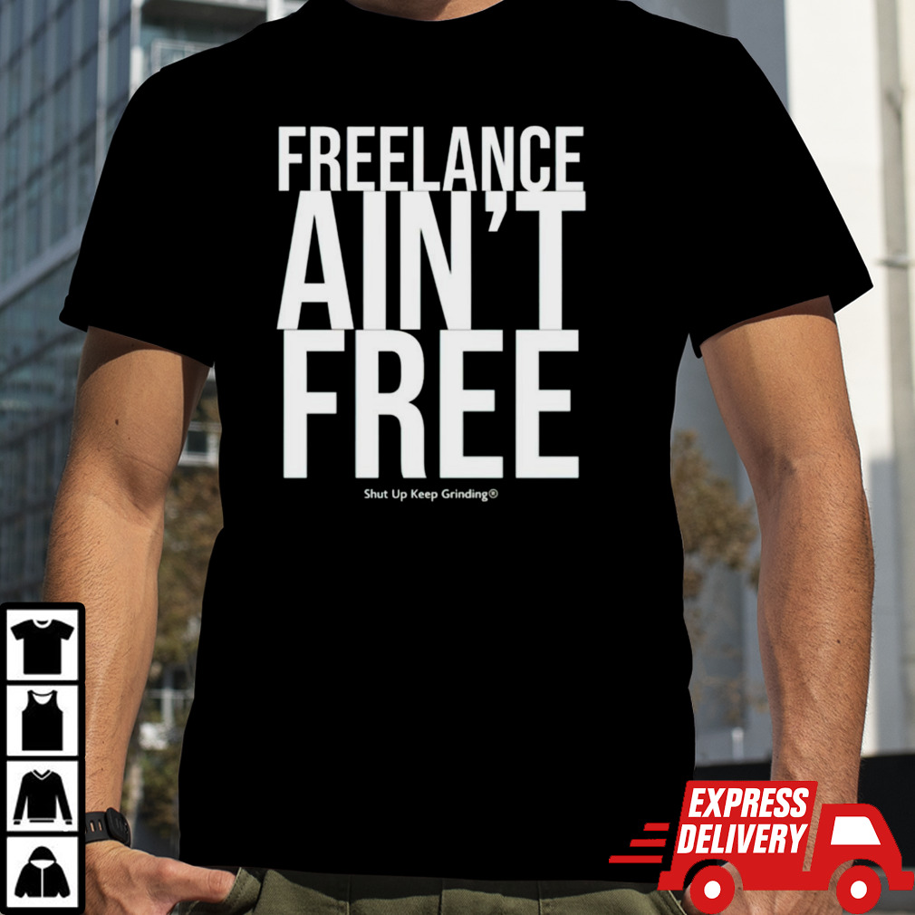 Freelance ain’t free shut up keep grinding shirt