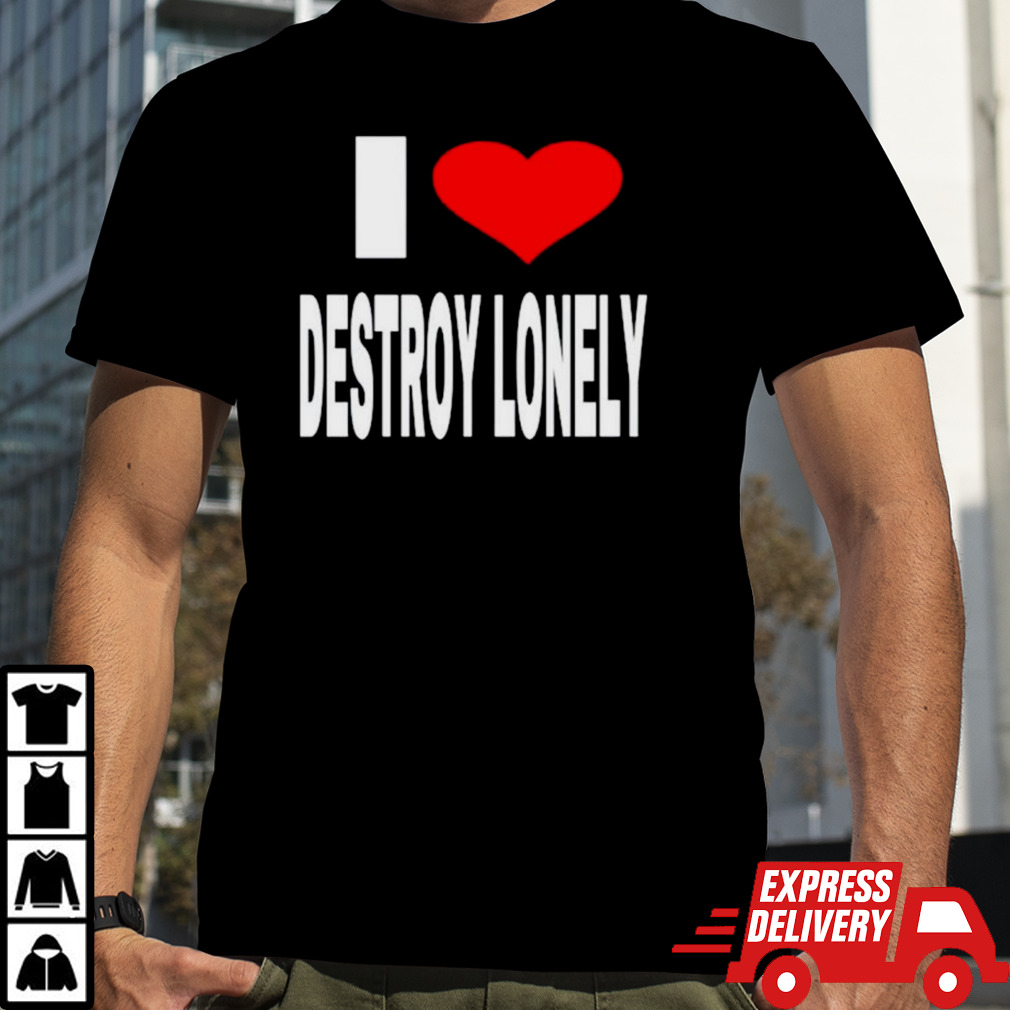 I Love Destroy Lonely shirt