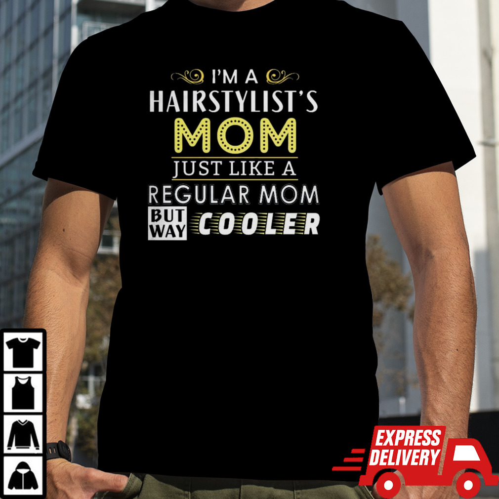 I’m A Hairstylist’s Mom Just Like A Regular Mom But Way Cooler T-shirt