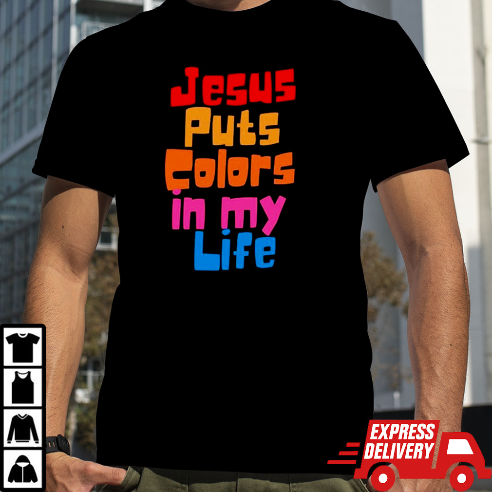 Jesus puts colors in my life shirt