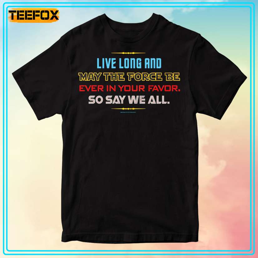 Live long and May The Force Be Ever In Your Favor So Say We All T-Shirt