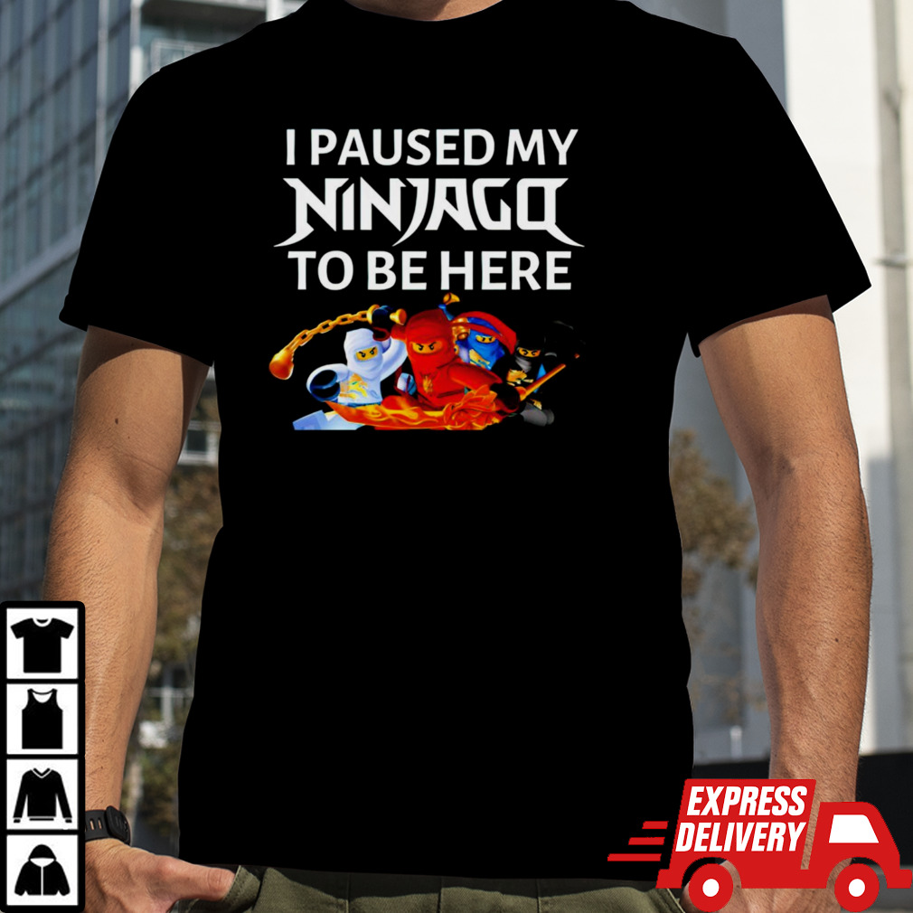 Ninja i paused my ninjago to be here shirt