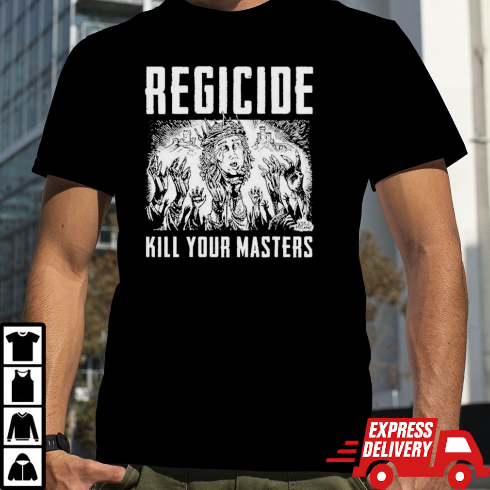 Regicide kill your masters shirt