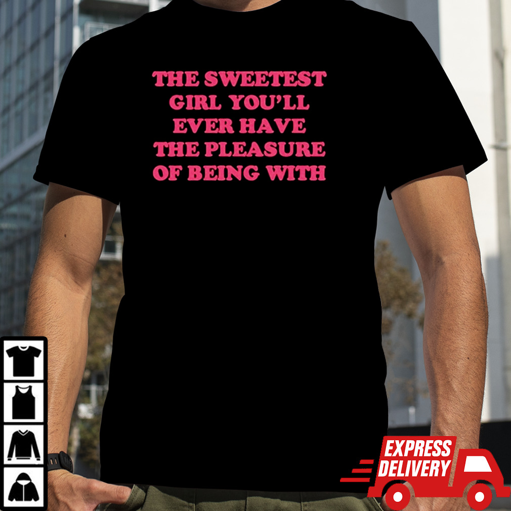 The sweetest girl you’ll ever have the pleasure of being with shirt