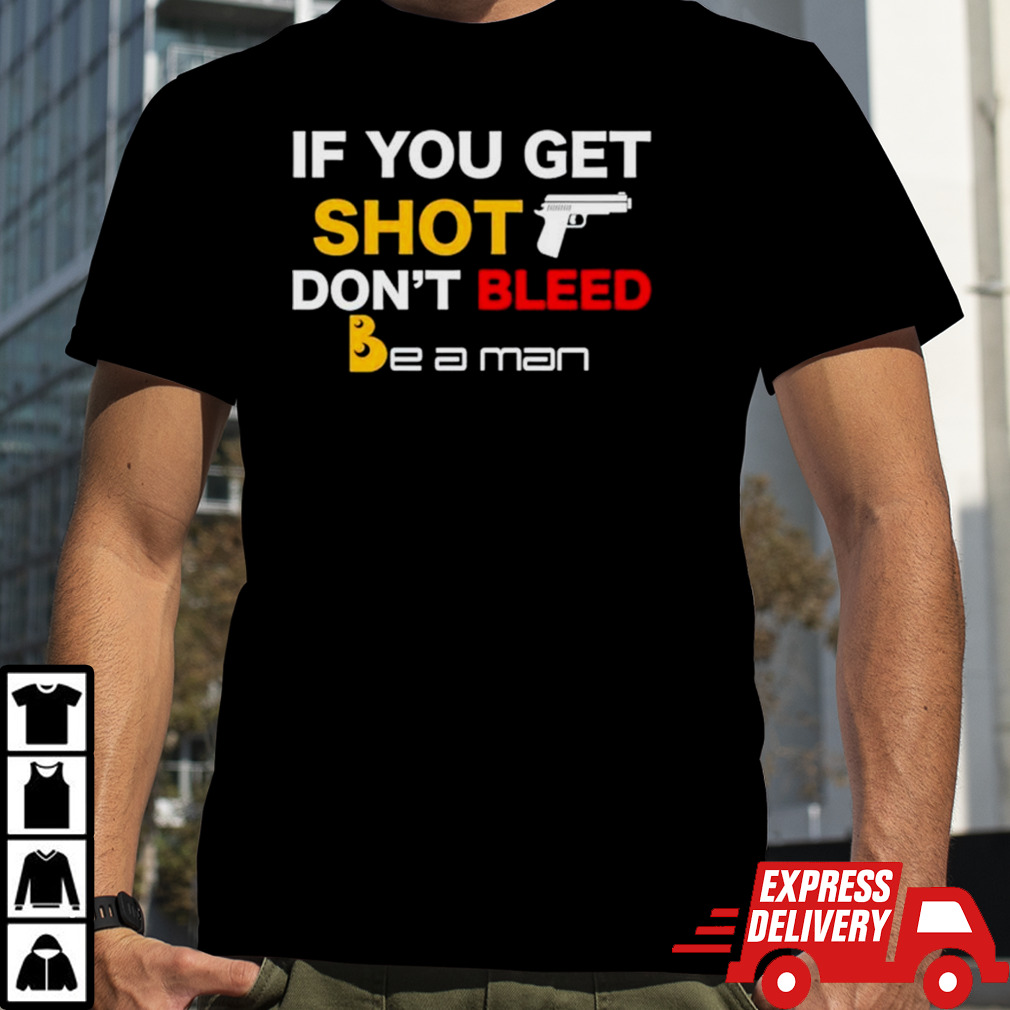 If you get shot don’t bleed shirt