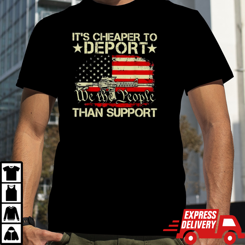 We The People It’s Cheaper To Deport Than Support Shirt