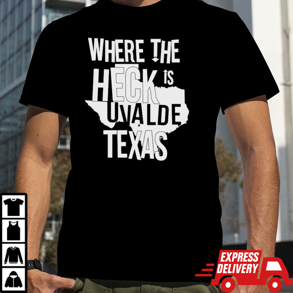 Where the heck is uvalde Texas shirt