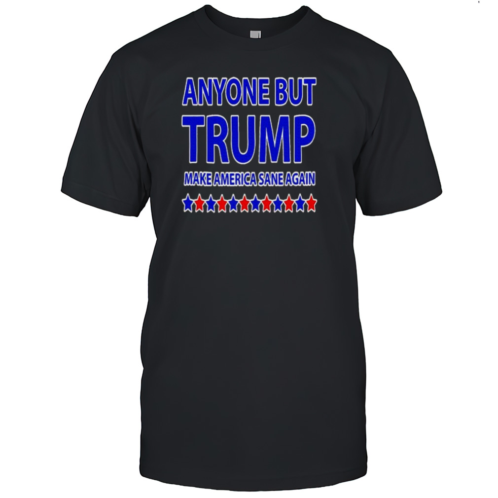 Anyone but Trump make America sane again shirt