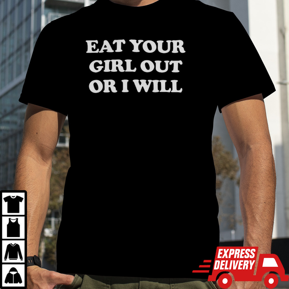 Eat Your Girl Out Or I Will Shirt