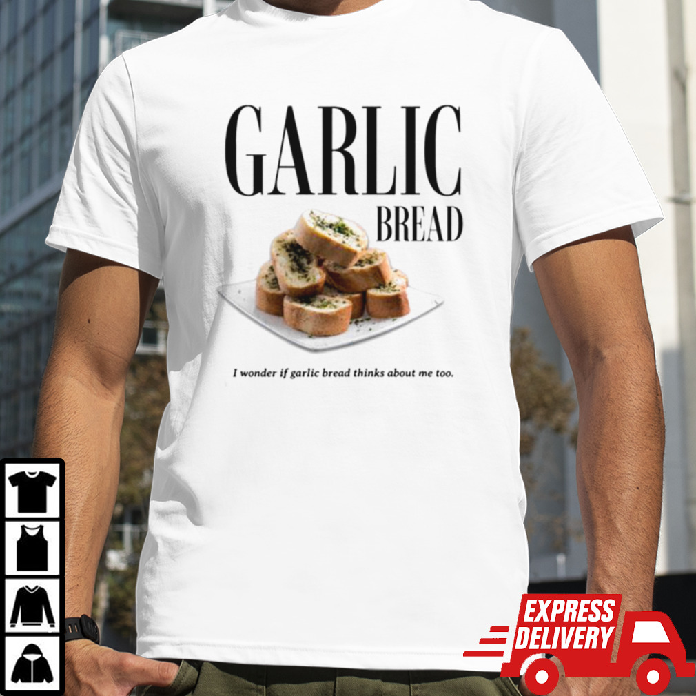 Garlic Bread I Wonder If Garlic Bread Thinks About Me Too T-shirt