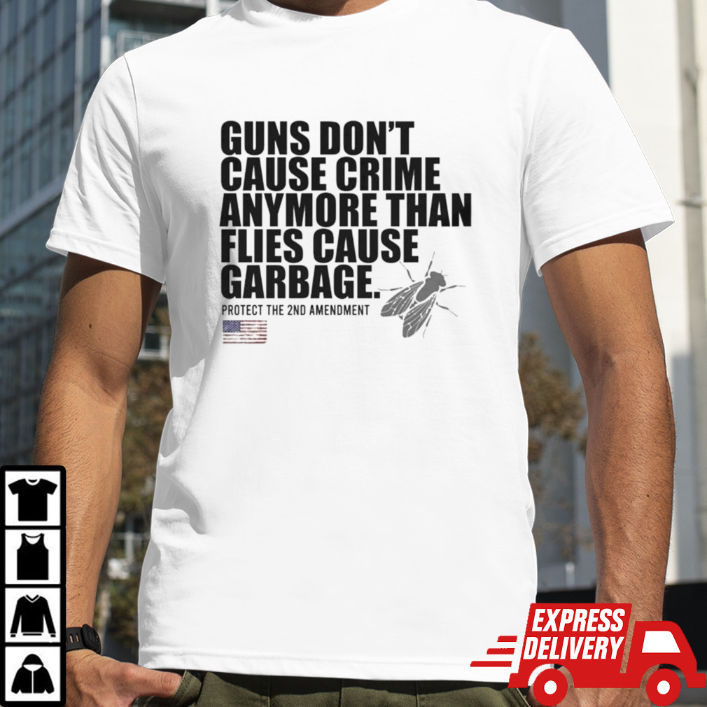 Guns don’t cause crime anymore than flies cause garbage shirt