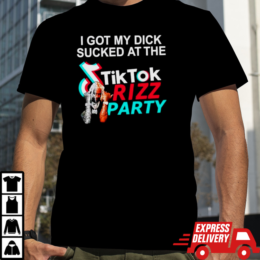 I got my dick sucked at the tiktok Rizz party shirt