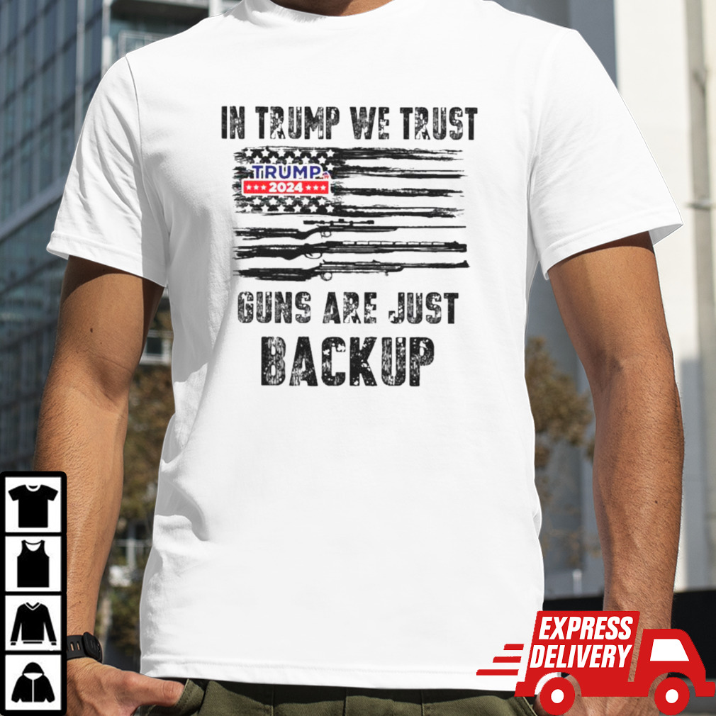 In Trump We Trust Guns Are Just Backup Trump 2024 Shirt