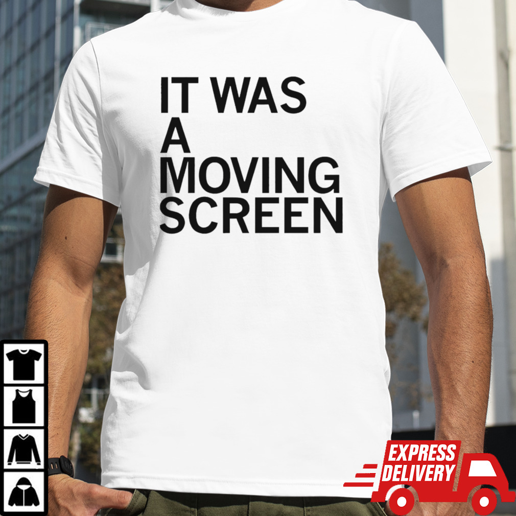 It was a moving screen shirt