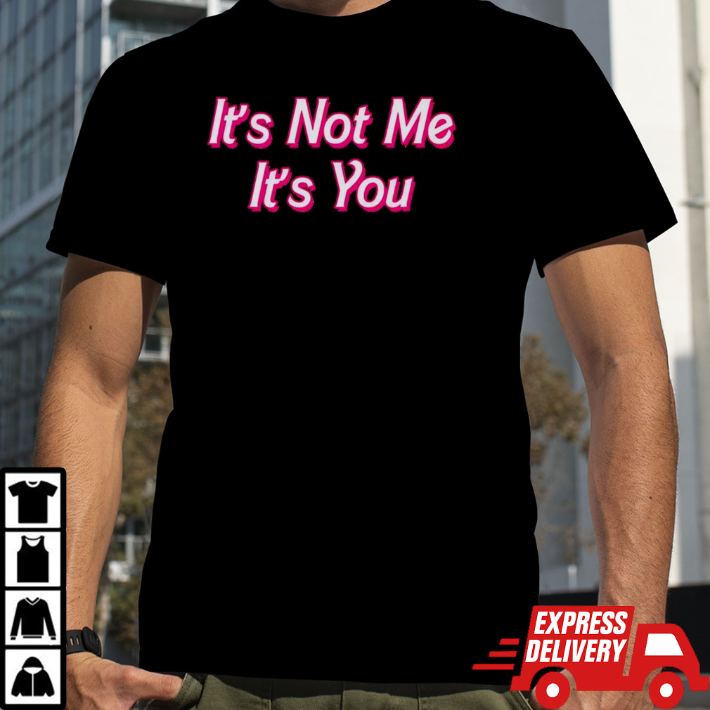 It’s not me it’s you shirt