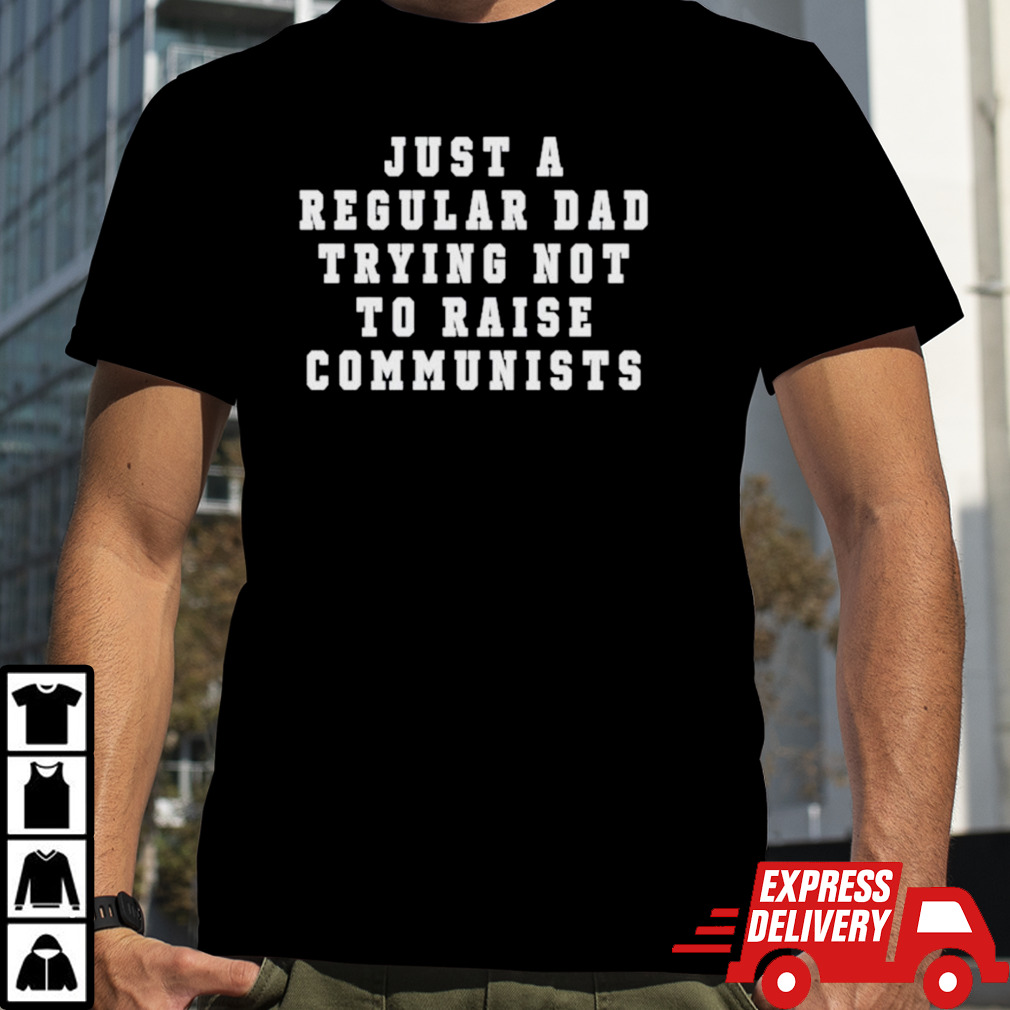 Just a regular dad trying not to raise communists shirt