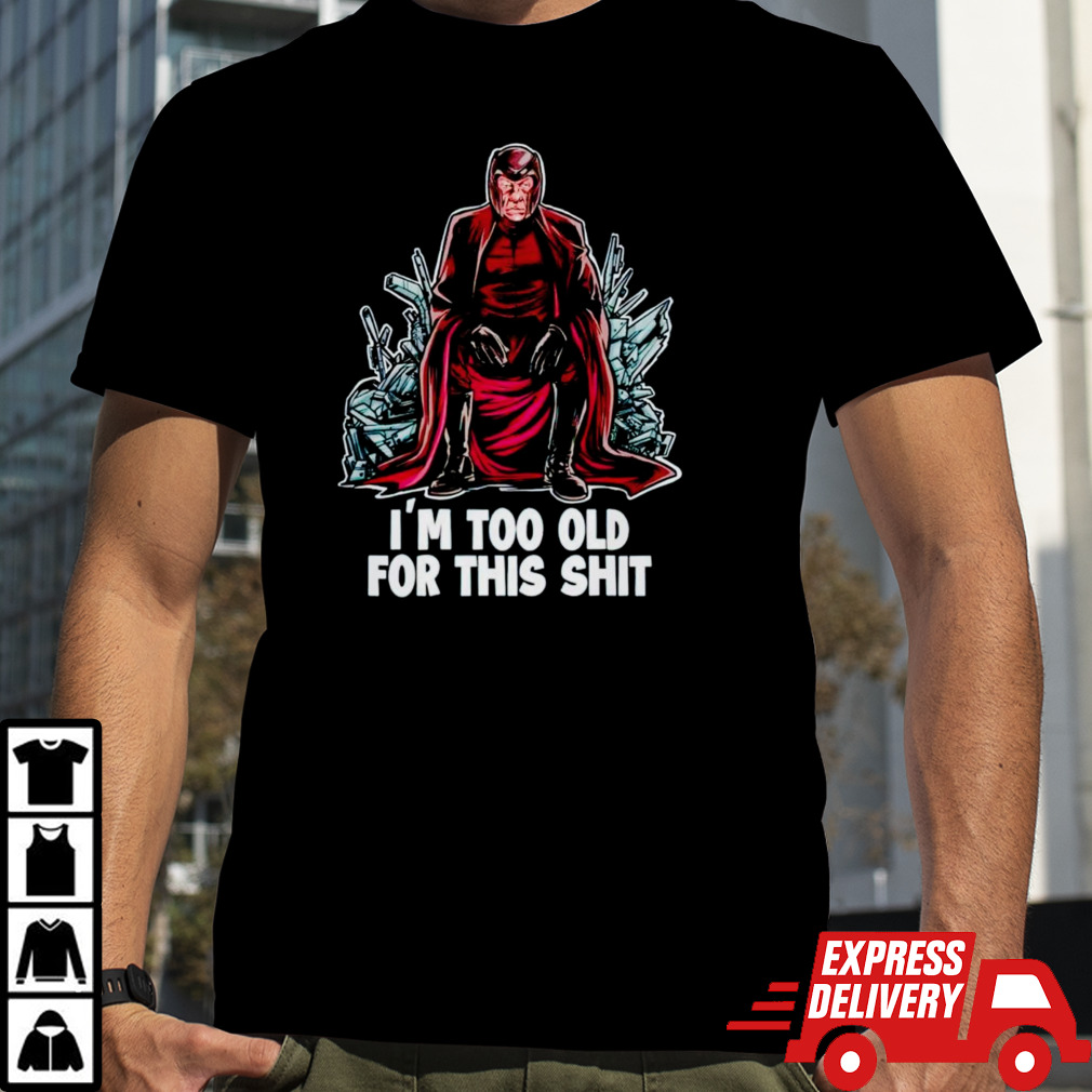 Magneto is too old for this shit shirt